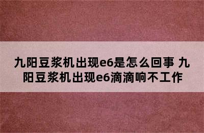 九阳豆浆机出现e6是怎么回事 九阳豆浆机出现e6滴滴响不工作